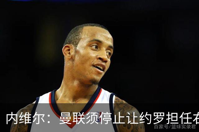 内维尔：曼联须停止让约罗担任右后卫角色
