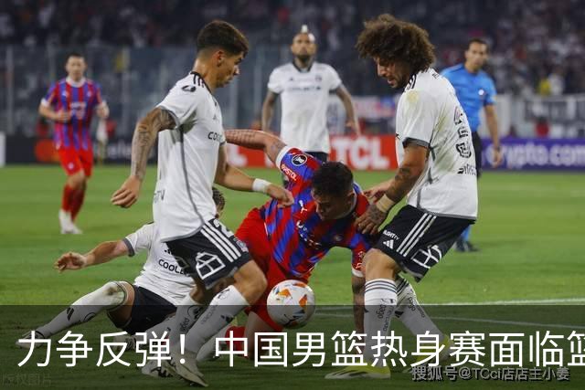 力争反弹！中国男篮热身赛面临篮板危机