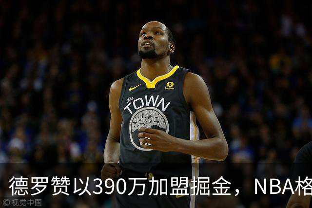 德罗赞以390万加盟掘金，NBA格局面临重大变化