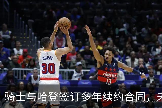 骑士与哈登签订多年续约合同，未来合作可期